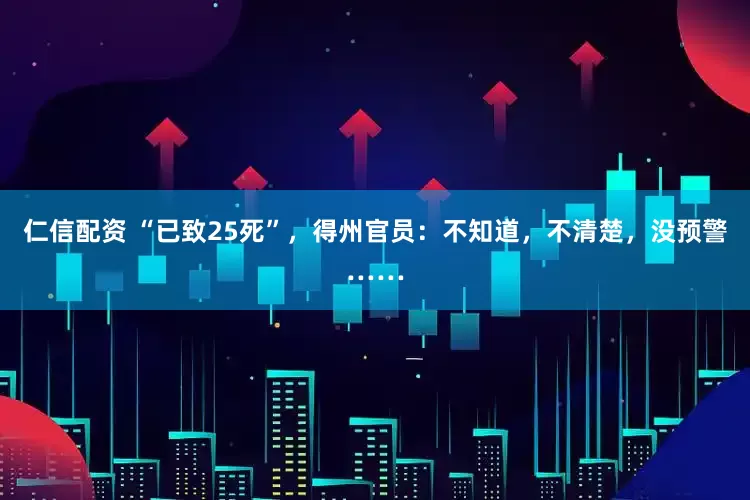 仁信配资 “已致25死”，得州官员：不知道，不清楚，没预警……