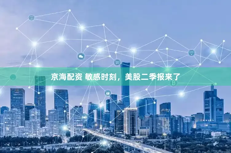 京海配资 敏感时刻，美股二季报来了