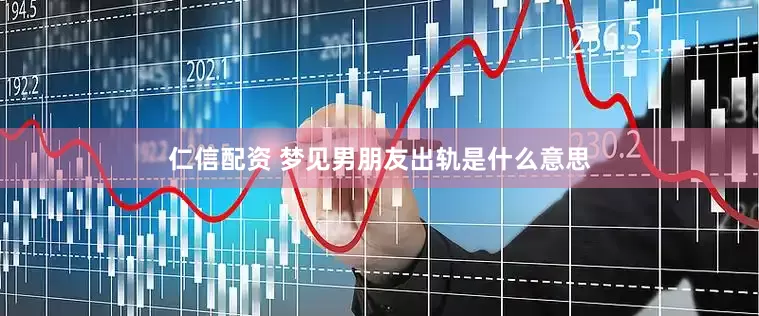 仁信配资 梦见男朋友出轨是什么意思